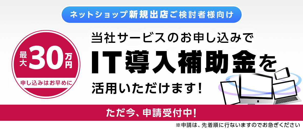 ネットショップ新規出店ご検討者様向け当社サービスのお申し込みでIT導入補助金を活用いただけます！